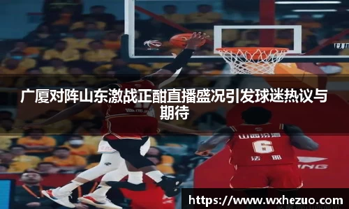 广厦对阵山东激战正酣直播盛况引发球迷热议与期待