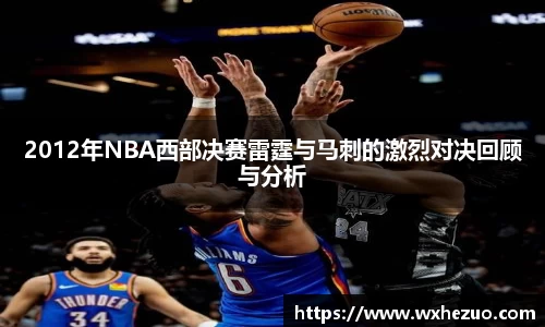 2012年NBA西部决赛雷霆与马刺的激烈对决回顾与分析