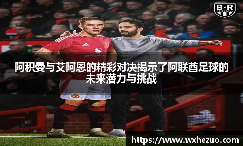 阿积曼与艾阿恩的精彩对决揭示了阿联酋足球的未来潜力与挑战